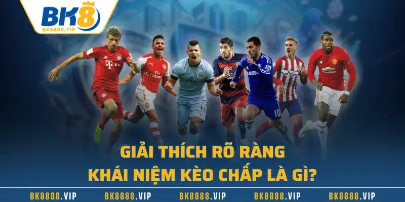 Kèo Chấp Là Gì? Tìm Hiểu Cách Tính Tiền Khi Chiến Thắng 1 Giải thích rõ ràng khái niệm kèo chấp là gì?