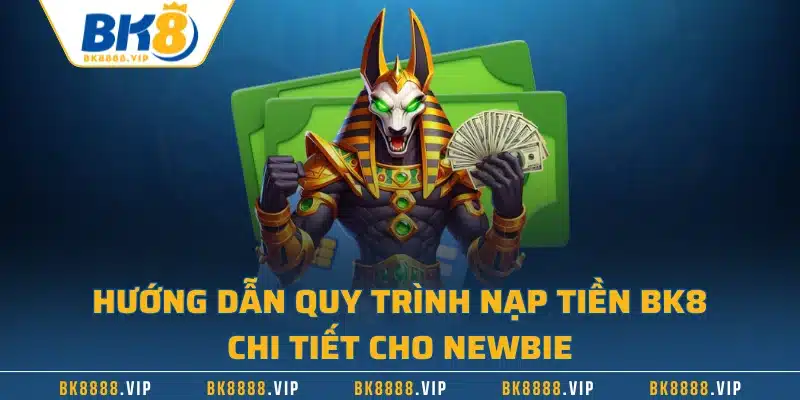 Nạp Tiền BK8 Nhanh Chóng Với 3 Phương Thức Hiện Đại Nhất 3 Hướng dẫn quy trình nạp tiền BK8 chi tiết cho newbie