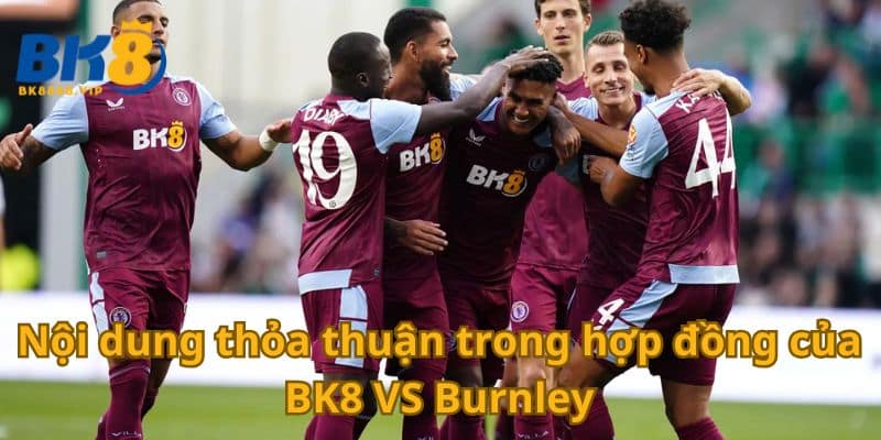 Bk8 Vs Burnley Thông Báo Chính Thức Hợp Tác Lâu Dài 3 Nội dung thỏa thuận trong hợp đồng của BK8 VS Burnley