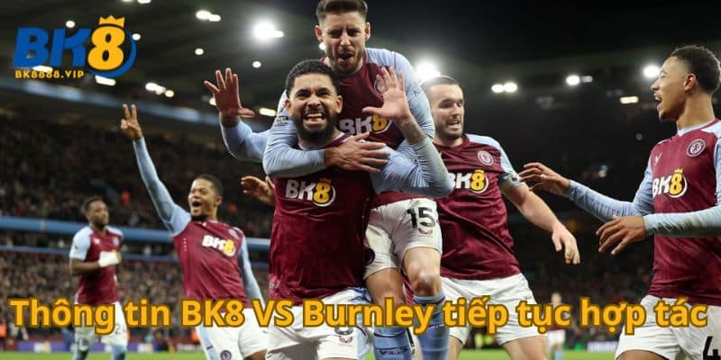Bk8 Vs Burnley Thông Báo Chính Thức Hợp Tác Lâu Dài 1 Thông tin BK8 VS Burnley tiếp tục hợp tác